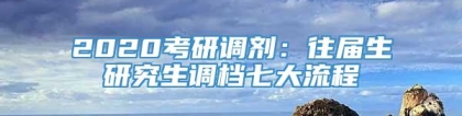 2020考研调剂：往届生研究生调档七大流程