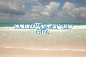 往届本科毕业生落户深圳条件？