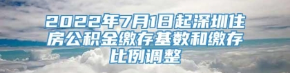 2022年7月1日起深圳住房公积金缴存基数和缴存比例调整