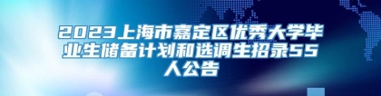 2023上海市嘉定区优秀大学毕业生储备计划和选调生招录55人公告