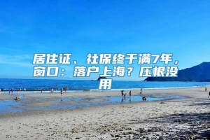 居住证、社保终于满7年，窗口：落户上海？压根没用