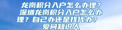 龙岗积分入户怎么办理？深圳龙岗积分入户怎么办理？自己办还是找代办？ 爱问知识人