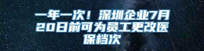 一年一次！深圳企业7月20日前可为员工更改医保档次