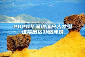 2020年深圳落户人才引进福田区补贴详情