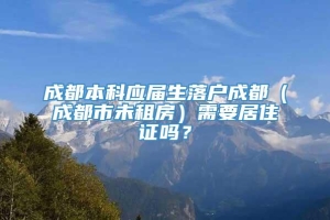 成都本科应届生落户成都（成都市未租房）需要居住证吗？