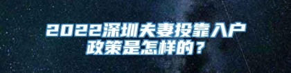 2022深圳夫妻投靠入户政策是怎样的？