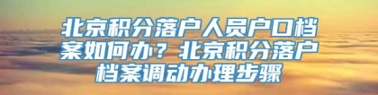 北京积分落户人员户口档案如何办？北京积分落户档案调动办理步骤