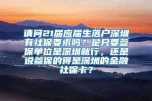 请问21届应届生落户深圳有社保要求吗？是只要参保单位是深圳就行，还是说参保的得是深圳的金融社保卡？