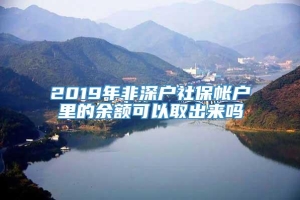 2019年非深户社保帐户里的余额可以取出来吗