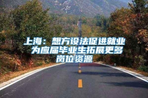 上海：想方设法促进就业 为应届毕业生拓展更多岗位资源