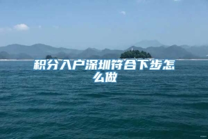 积分入户深圳符合下步怎么做