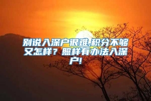 别说入深户很难,积分不够又怎样？照样有办法入深户!