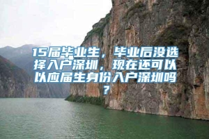 15届毕业生，毕业后没选择入户深圳，现在还可以以应届生身份入户深圳吗？