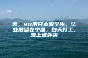 我，90后日本留学生，毕业后留在中国，白天打工，晚上送外卖