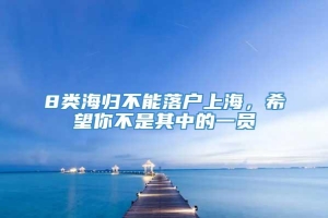 8类海归不能落户上海，希望你不是其中的一员