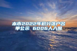 本市2022年积分落户名单公示 6006人入围