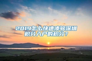 2019怎么快速凑够深圳积分入户的积分？