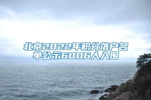 北京2022年积分落户名单公示6006人入围