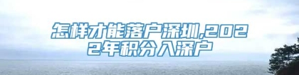 怎样才能落户深圳,2022年积分入深户