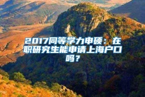 2017同等学力申硕：在职研究生能申请上海户口吗？