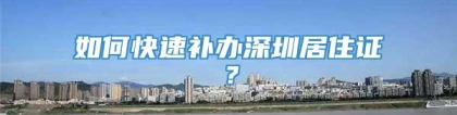 如何快速补办深圳居住证？