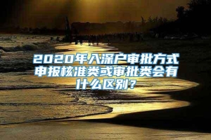 2020年入深户审批方式申报核准类或审批类会有什么区别？