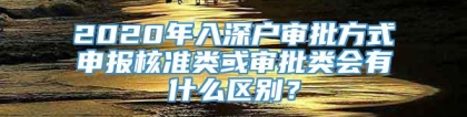 2020年入深户审批方式申报核准类或审批类会有什么区别？