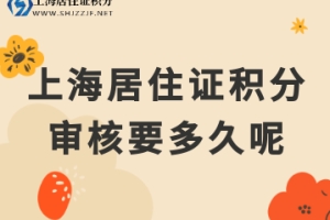 2022年上海居住证积分多久可以批下来呢？