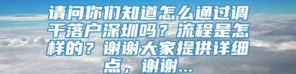 请问你们知道怎么通过调干落户深圳吗？流程是怎样的？谢谢大家提供详细点，谢谢...