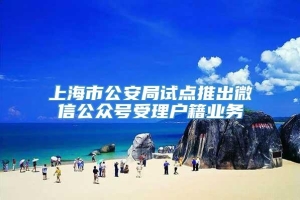 上海市公安局试点推出微信公众号受理户籍业务