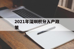 2021年深圳积分入户政策(2021年深圳积分入户政策公示)