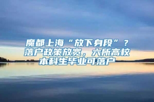 魔都上海“放下身段”？落户政策放宽，六所高校本科生毕业可落户