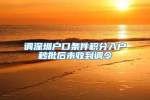 调深圳户口条件积分入户秒批后未收到调令