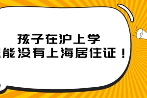 2021年上海居住证办理指南：孩子在沪上学，怎能没有上海居住证！