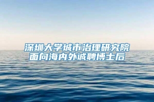 深圳大学城市治理研究院面向海内外诚聘博士后