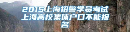 2015上海招警学员考试上海高校集体户口不能报名