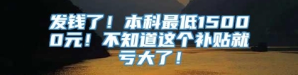 发钱了！本科最低15000元！不知道这个补贴就亏大了！