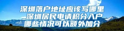 深圳落户地址应该写哪里_深圳居民申请积分入户哪些情况可以额外加分