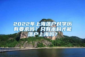 2022年上海落户对学历有要求吗？只有本科才能落户上海吗？