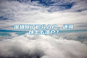 深圳除了积分入户，还可以怎么落户？