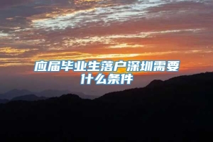 应届毕业生落户深圳需要什么条件