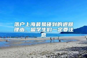 落户上海最易碰到的退回理由，留学生们一定要注意