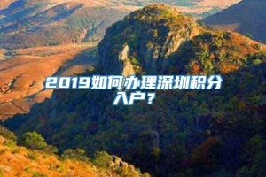 2019如何办理深圳积分入户？