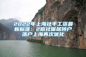 2022年上海社平工资最新标准：2倍社保居转户落户上海再次优化