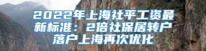 2022年上海社平工资最新标准：2倍社保居转户落户上海再次优化