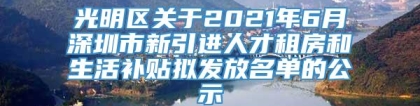 光明区关于2021年6月深圳市新引进人才租房和生活补贴拟发放名单的公示