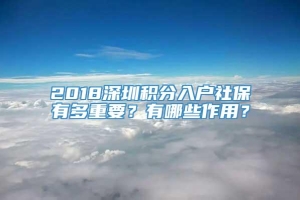 2018深圳积分入户社保有多重要？有哪些作用？