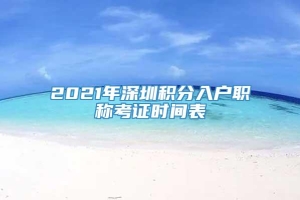 2021年深圳积分入户职称考证时间表