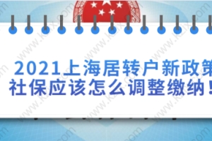 2021上海居转户新政策社保应该怎么调整缴纳！