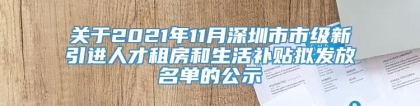 关于2021年11月深圳市市级新引进人才租房和生活补贴拟发放名单的公示